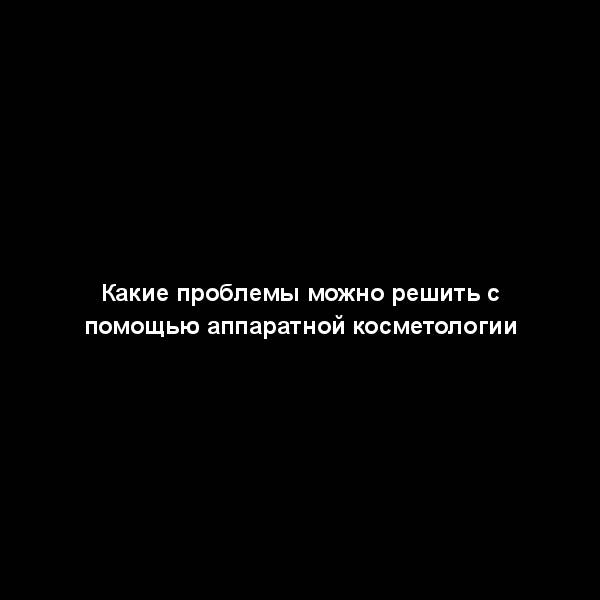 Какие проблемы можно решить с помощью аппаратной косметологии